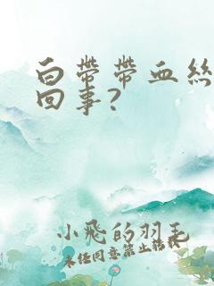 白带带血丝怎么回事?