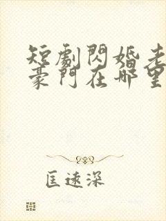 短剧闪婚老公是豪门在哪里看