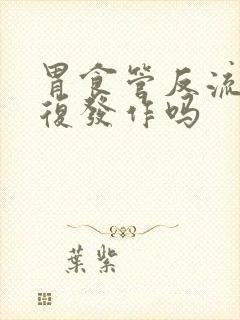 胃食管反流会反复发作吗