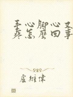 手心脚心又痒又疼怎么回事