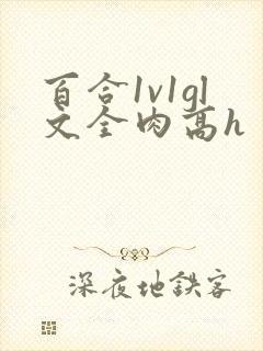 百合1v1gl文全肉高h