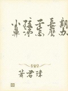 小孩子长期流清鼻涕怎么办