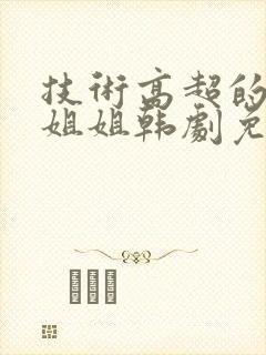 技术高超的邻家姐姐韩剧免费观看