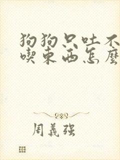 狗狗只吐不拉不吃东西怎么办