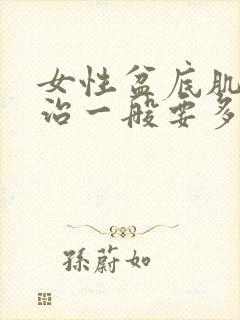 女性盆底肌松弛治一般要多少钱