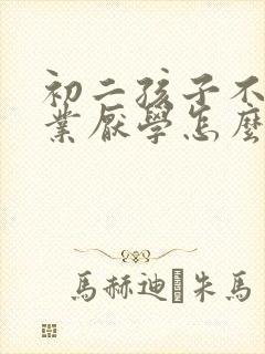 初二孩子不写作业厌学怎么办