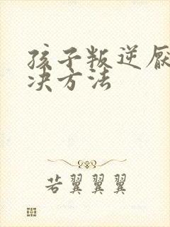 孩子叛逆厌学解决方法