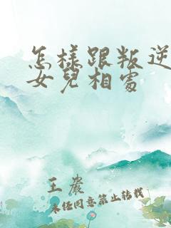 怎样跟叛逆期的女儿相处