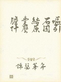 胆囊结石呕吐是什么原因引起的