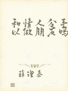 和情人分手还可以做朋友吗