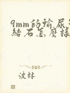 9mm的输尿管结石怎么样治疗比较好