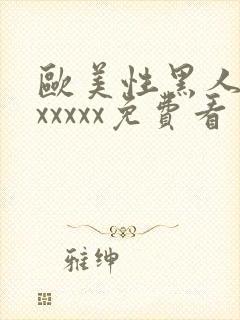 欧美性黑人潮喷xxxxx免费看