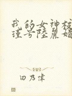 我的女神校花苏瑾兮陆丽媚