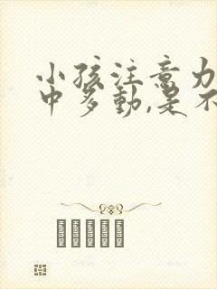 小孩注意力不集中多动,是不是缺少什么