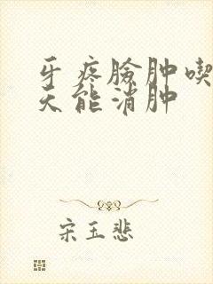 牙疼脸肿吃药几天能消肿