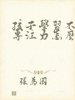 孩子学习不集中专注力怎么办