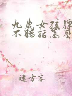 九岁女孩脾气大不听话怎么办