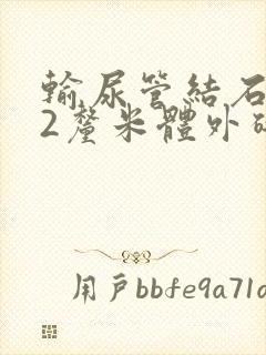 输尿管结石1.2厘米体外碎石能打掉吗