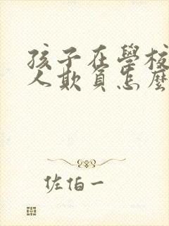 孩子在学校老被人欺负怎么办