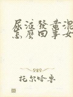 尿液发黄混浊是怎么回事女性