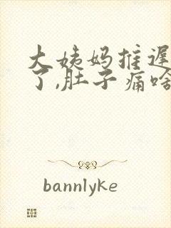 大姨妈推迟七天了,肚子痛啥情况啊