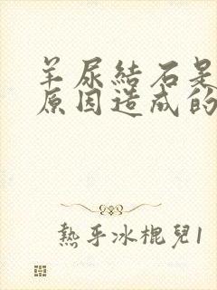 羊尿结石是什么原因造成的