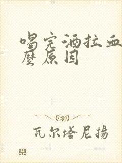 喝完酒拉血是什么原因