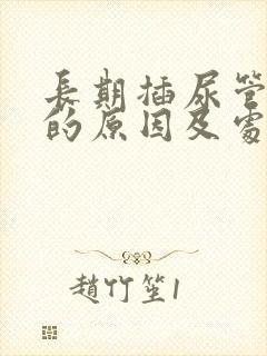 长期插尿管漏尿的原因及处理方法