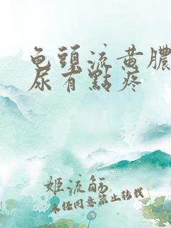 龟头流黄脓,撒尿有点疼