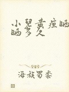 小儿黄疸晒太阳晒多久