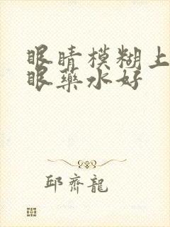 眼睛模糊上什么眼药水好