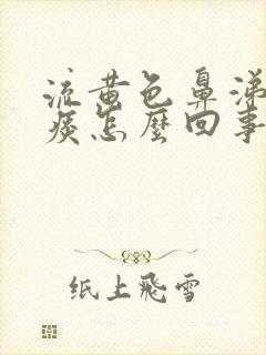 流黄色鼻涕咳黄痰怎么回事