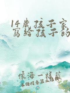 14岁孩子家长写给孩子的一封信,感恩