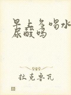 早上多喝水能降尿酸吗