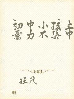 初中小孩上课注意力不集中