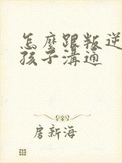 怎么跟叛逆期女孩子沟通