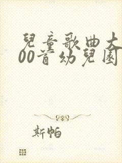 儿童歌曲大全100首幼儿园儿歌大全