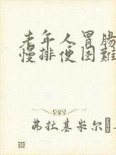 老年人胃肠蠕动慢排便困难怎么办