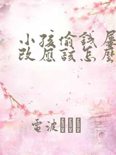 小孩偷钱屡教不改应该怎么正确教育