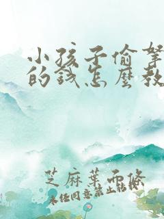 小孩子偷拿家里的钱怎么教育网