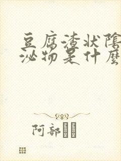 豆腐渣状阴道分泌物是什么原因