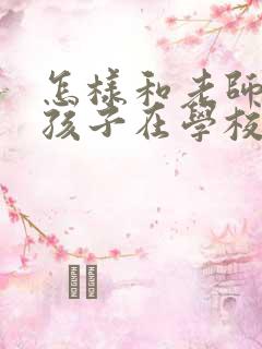 怎样和老师沟通孩子在学校的情况