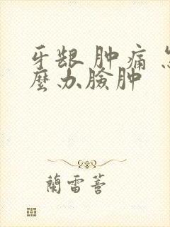 牙龈 肿痛 怎么办脸肿