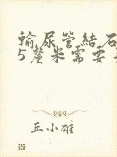 输尿管结石1.5厘米需要手术吗