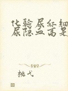 化验尿红细胞高尿隐血高是怎么回事