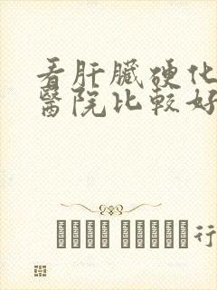 看肝脏硬化哪个医院比较好