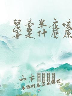 儿童半夜咳嗽厉害是什么原因引起的