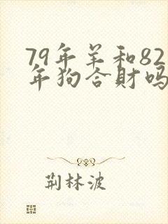 79年羊和82年狗合财吗