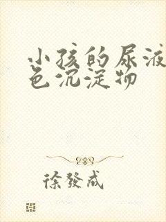 小孩的尿液有白色沉淀物