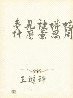 梦见被蟒蛇咬是什么意思周公解梦